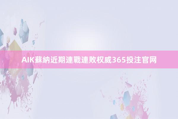 AIK蘇納近期連戰連敗权威365投注官网