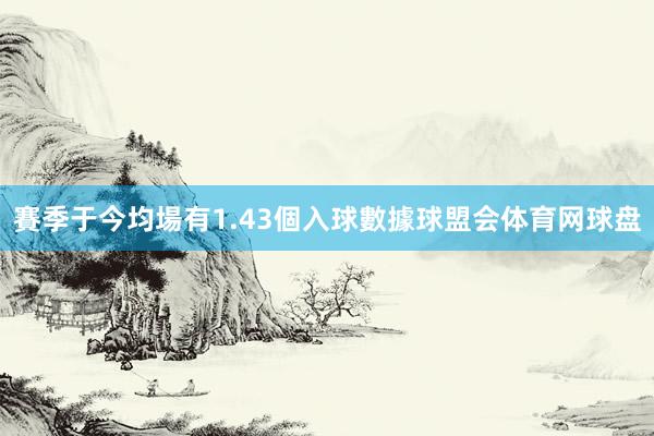 賽季于今均場有1.43個入球數據球盟会体育网球盘