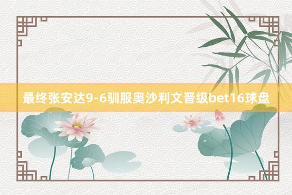 最终张安达9-6驯服奥沙利文晋级bet16球盘