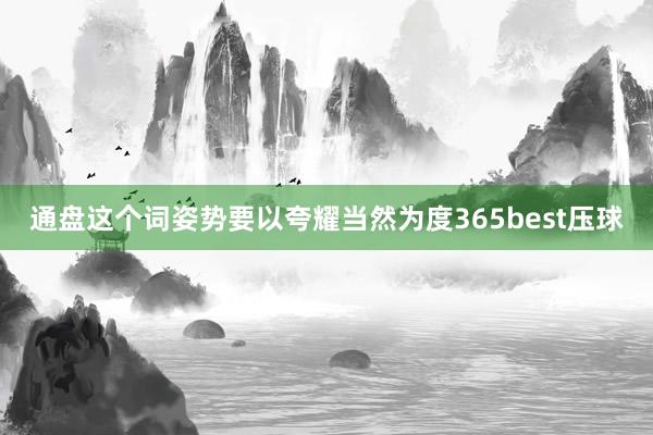 通盘这个词姿势要以夸耀当然为度365best压球