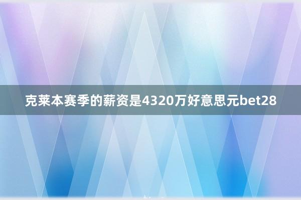 克莱本赛季的薪资是4320万好意思元bet28