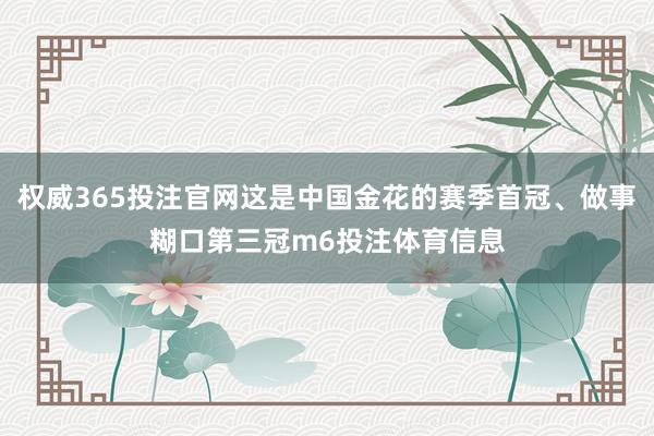 权威365投注官网这是中国金花的赛季首冠、做事糊口第三冠m6投注体育信息