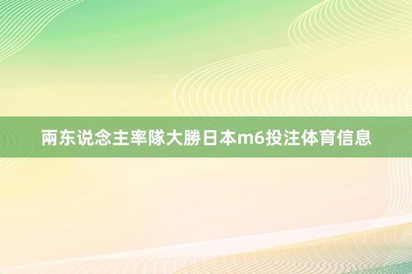 兩东说念主率隊大勝日本m6投注体育信息