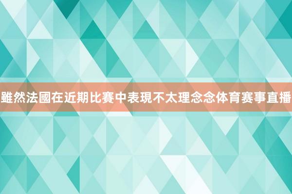 雖然法國在近期比賽中表現不太理念念体育赛事直播