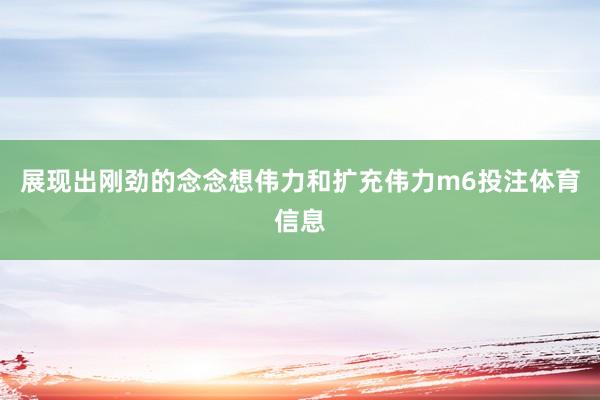 展现出刚劲的念念想伟力和扩充伟力m6投注体育信息