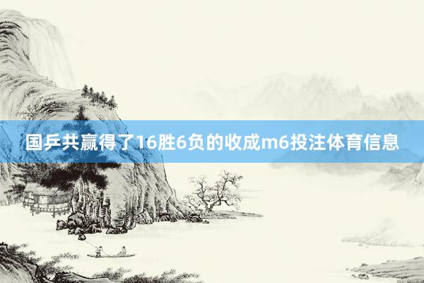 国乒共赢得了16胜6负的收成m6投注体育信息