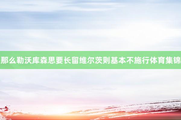 那么勒沃库森思要长留维尔茨则基本不施行体育集锦