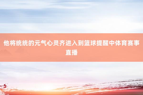 他将统统的元气心灵齐进入到篮球提醒中体育赛事直播