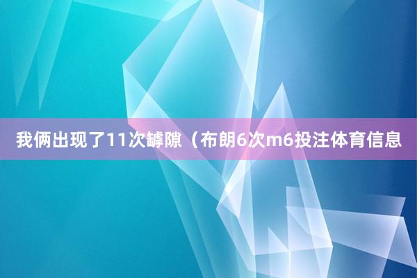 我俩出现了11次罅隙（布朗6次m6投注体育信息