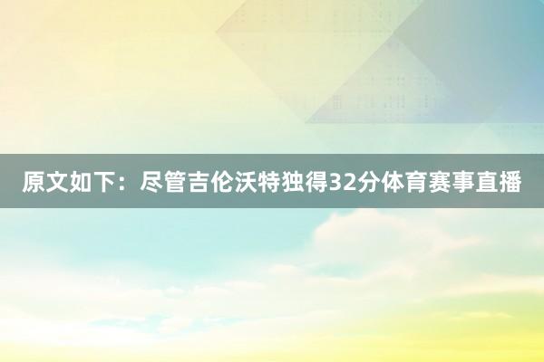 原文如下：尽管吉伦沃特独得32分体育赛事直播