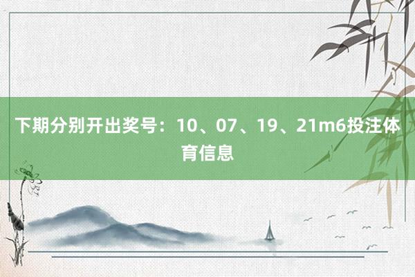 下期分别开出奖号：10、07、19、21m6投注体育信息