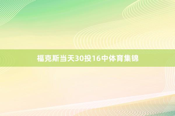 福克斯当天30投16中体育集锦