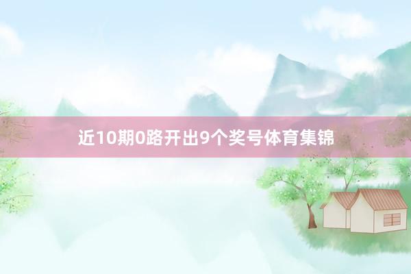 近10期0路开出9个奖号体育集锦