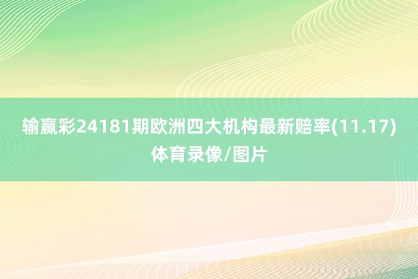 输赢彩24181期欧洲四大机构最新赔率(11.17)体育录像/图片