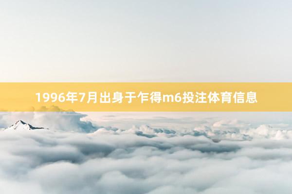 1996年7月出身于乍得m6投注体育信息