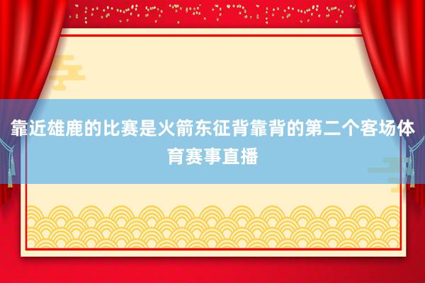 靠近雄鹿的比赛是火箭东征背靠背的第二个客场体育赛事直播