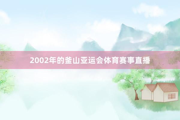 2002年的釜山亚运会体育赛事直播