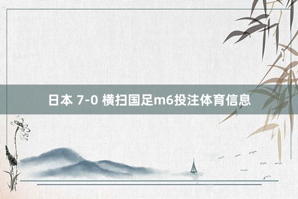 日本 7-0 横扫国足m6投注体育信息