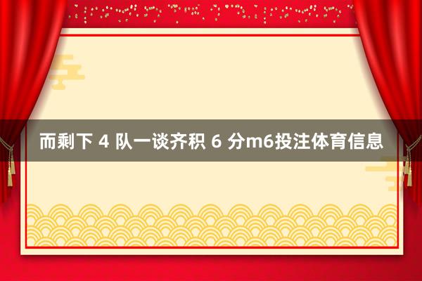 而剩下 4 队一谈齐积 6 分m6投注体育信息