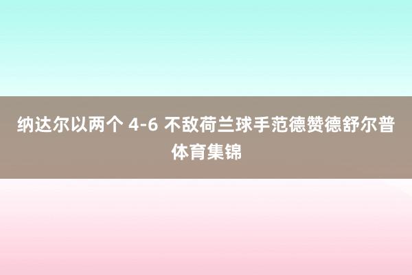 纳达尔以两个 4-6 不敌荷兰球手范德赞德舒尔普体育集锦