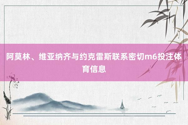 阿莫林、维亚纳齐与约克雷斯联系密切m6投注体育信息