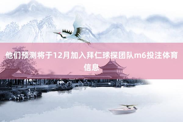 他们预测将于12月加入拜仁球探团队m6投注体育信息