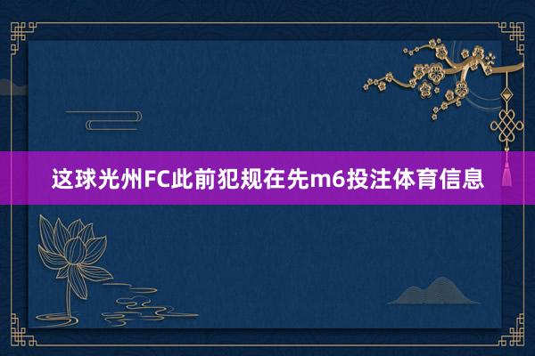 这球光州FC此前犯规在先m6投注体育信息